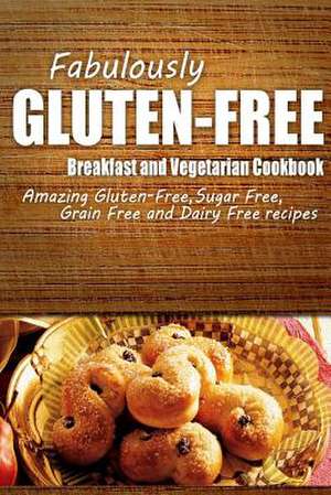 Fabulously Gluten-Free - Breakfast and Vegetarian Cookbook de Fabulously Gluten-Free