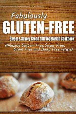 Fabulously Gluten-Free - Sweet & Savory Breads and Vegetarian Cookbook de Fabulously Gluten-Free