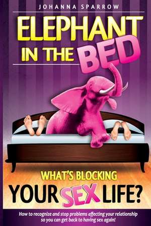 The Elephant in the Bed; What's Blocking Your Sex Life? de Johanna Sparrow