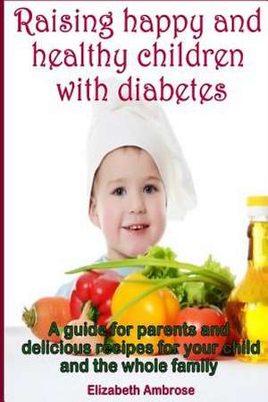 Raising Happy and Healthy Children with Diabetes de Elizabeth Ambrose