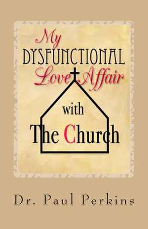 My Dysfunctional Love Affair with the Church de Dr Paul Perkins