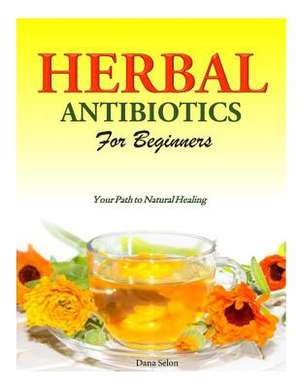 Herbal Antibiotics for Beginners de Dana Selon