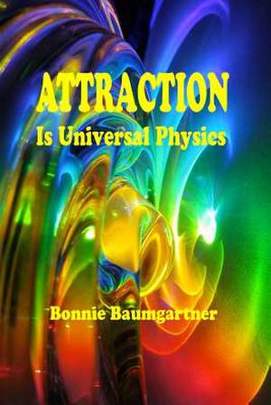 Attraction Is Universal Physics de Bonnie Baumgartner