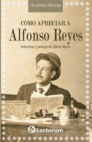 Como Apreciar a Alfonso Reyes de Alfonso Reyes