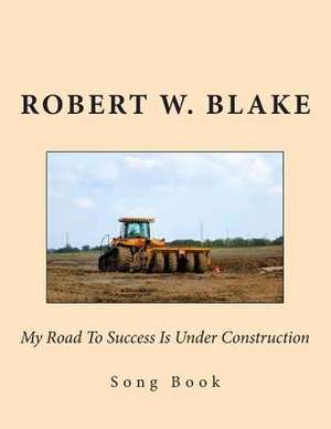 My Road to Success Is Under Construction de Robert W. Blake