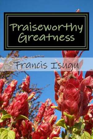 Praiseworthy Greatness de MR Francis Bestman Isugu B. Phil