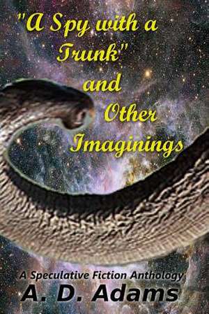 A Spy with a Trunk and Other Imaginings de A. D. Adams