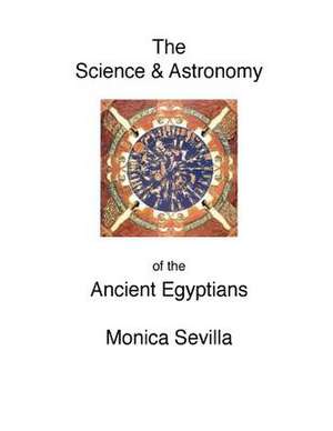 The Science and the Astronomy of the Ancient Egyptians de Monica Sevilla