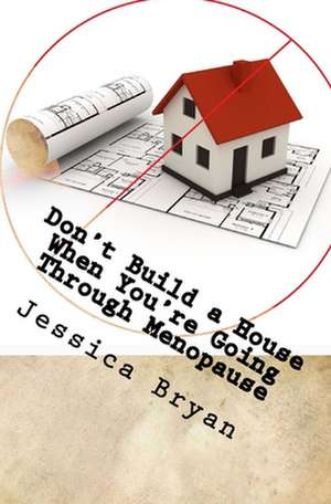 Don't Build a House When You're Going Through Menopause de Jessica Bryan