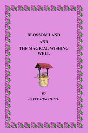 Blossom Land and the Magical Wishing Well de Patty Ronchetto