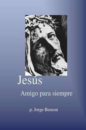 Jesus Amigo Para Siempre de Rev Jorge Benson Sthd