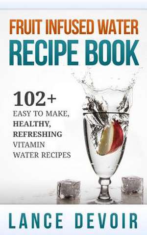 Fruit Infused Water Recipe Book de Lance Devoir