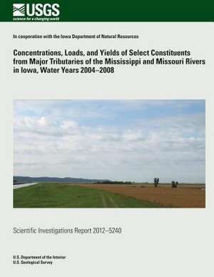 Concentrations, Loads, and Yields of Select Constituents from Major Tributaries of the Mississippi and Missouri Rivers in Iowa, Water Years 2004?2008 de Jessica D. Garret