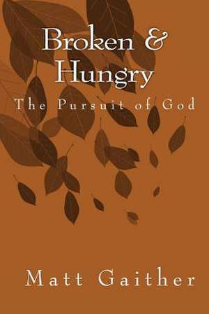 Broken and Hungry the Pursuit of God de Matt Gaither