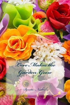 Love Makes the Garden Grow de Benita Nichols