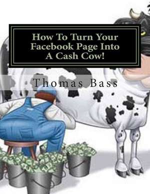 How to Turn Your Facebook Page Into a Cash Cow! de Thomas C. Bass