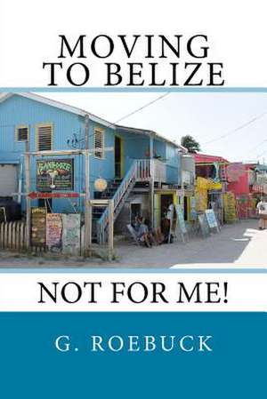 Moving to Belize - Not for Me! de G. Roebuck