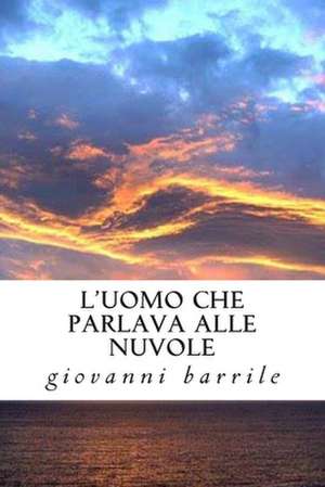 L'Uomo Che Parlava Alle Nuvole de Giovanni Barrile