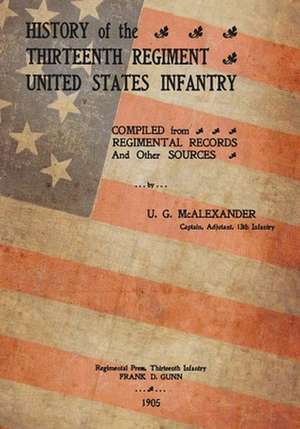 History of the Thirteenth Regiment United States Infantry de U. G. McAlexander