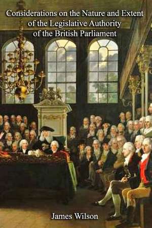 Considerations on the Nature and Extent of the Legislative Authority of the British Parliament de James Wilson