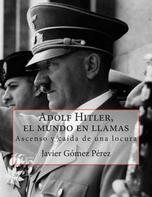 Adolf Hitler, El Mundo En Llamas de Perez, Javier Gomez