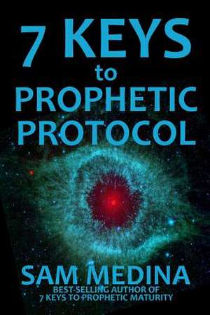 7 Keys to Prophetic Protocol de Sam Medina