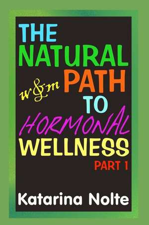 The Natural Path to Hormonal Wellness, Part 1 de Katarina Nolte