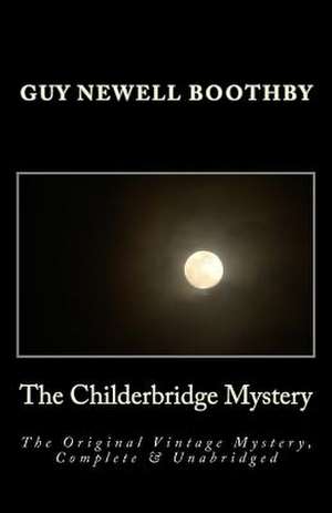 The Childerbridge Mystery the Original Vintage Mystery, Complete & Unabridged de Guy N. Boothby