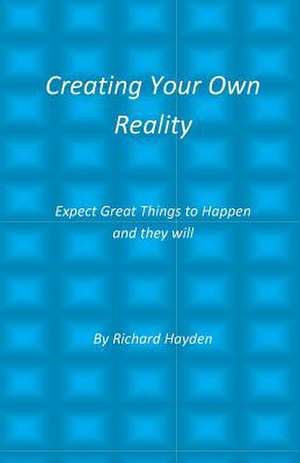 Creating Your Own Reality de Richard Hayden