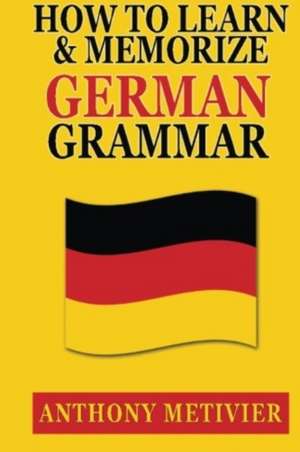 How to Learn and Memorize German Grammar de Anthony Metivier