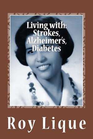 Living with Strokes, Alzheimer's, Diabetes de Roy E. Lique