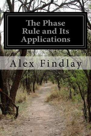 The Phase Rule and Its Applications de Alex Findlay