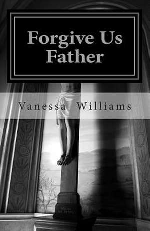 Forgive Us Father de Vanessa T. Williams