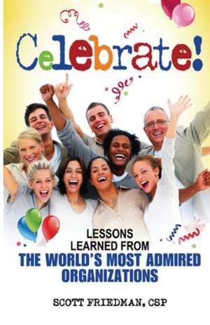 Celebrate! Lessons Learned from the World's Most Admired Organizations de Scott Friedman Csp