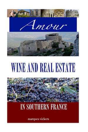 Amour, Wine and Real Estate in Southern France de Marques Vickers