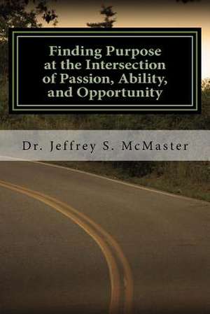 Finding Purpose at the Intersection of Passion, Ability, and Opportunity de Dr Jeffrey S. McMaster