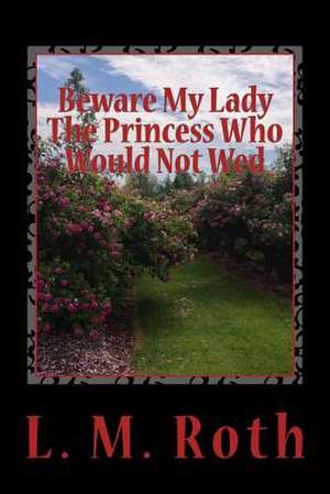 Beware My Lady the Princess Who Would Not Wed de L. M. Roth