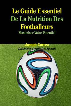 Le Guide Essentiel de La Nutrition Des Footballeurs de Correa (Dieteticien Certifie Des Sportif