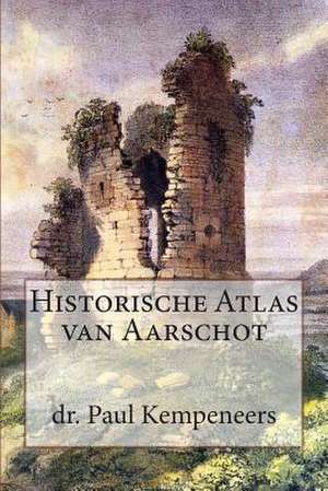 Historische Atlas Van Aarschot de Dr Paul Kempeneers