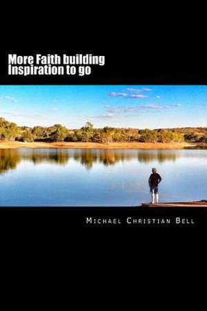 More Faith Building Inspiration to Go de Michael Christian Bell