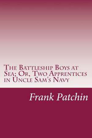 The Battleship Boys at Sea; Or, Two Apprentices in Uncle Sam's Navy de Frank Gee Patchin