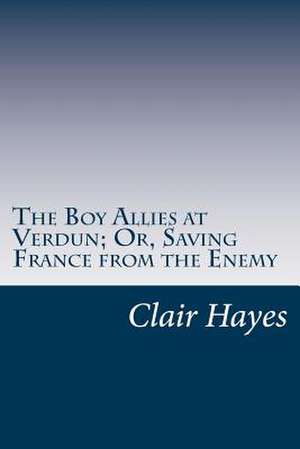 The Boy Allies at Verdun; Or, Saving France from the Enemy de Clair W. Hayes