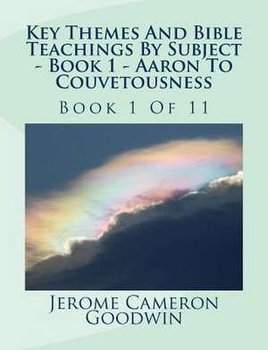 Key Themes and Bible Teachings by Subject - Book 1 - Aaron to Couvetousness de MR Jerome Cameron Goodwin