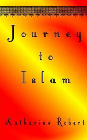 Journey to Islam de Katharine Robert