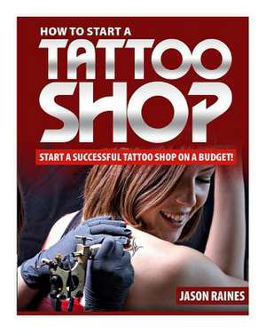 How to Start a Successful Tattoo Shop on a Budget de Jason Raines