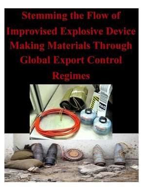 Stemming the Flow of Improvised Explosive Device Making Materials Through Global Export Control Regimes de Naval Postgraduate School