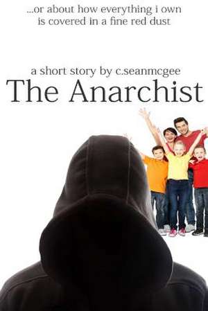 The Anarchist (or about How Everything I Own Is Covered in a Fine Red Dust) de MR C. Sean McGee