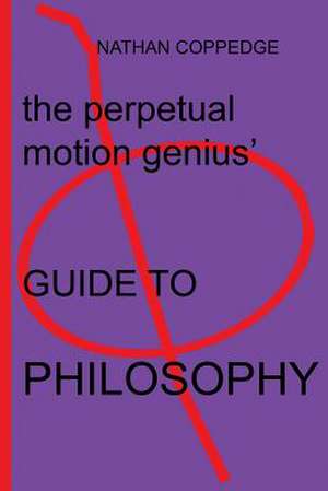 The Perpetual Motion Genius' Guide to Philosophy de Nathan Coppedge