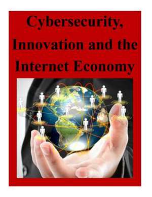 Cybersecurity, Innovation and the Internet Economy de The Department of Commerce Internet Poli