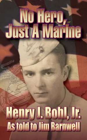 No Hero, Just a Marine de Henry J. Bohl Jr